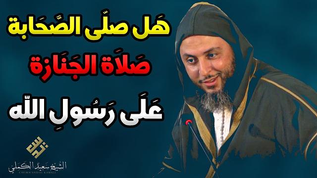 هَل صلّى الصَّحَابة صَلاَة الجَنَازة عَلَى رَسُولِ الله ﷺ ؟ تفصيل مُهم للشيخ سعيد الكملي