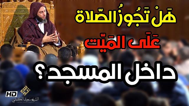 مسألة مهمة : هل تجوز الصلاة على الميت داخل المسجد ؟ تفصيل الشيخ سعيد الكملي