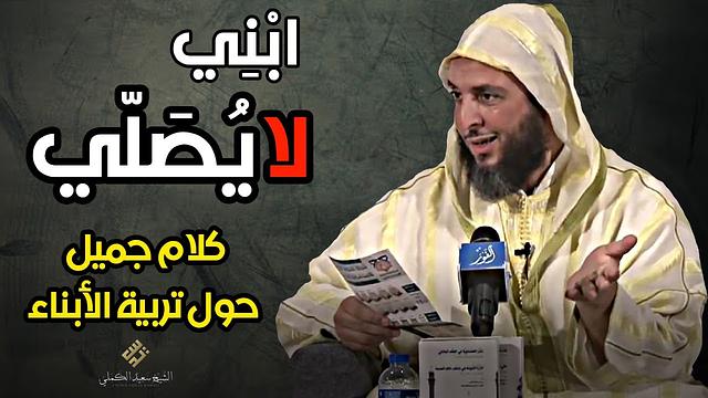'' ابْنِي لا يُصَلّي '' ، كلام جميل حول تربية الأبناء للشيخ سعيد الكملي