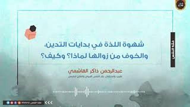شهوة اللذة في بدايات التدين، والخوف من زوالها لماذا؟ وكيف؟ | عبدالرحمن ذاكر الهاشمي