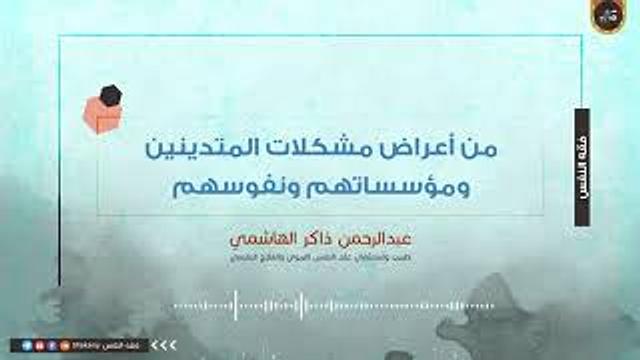 من أعراض مشكلات المتدينين ومؤسساتهم ونفوسهم | عبدالرحمن ذاكر الهاشمي