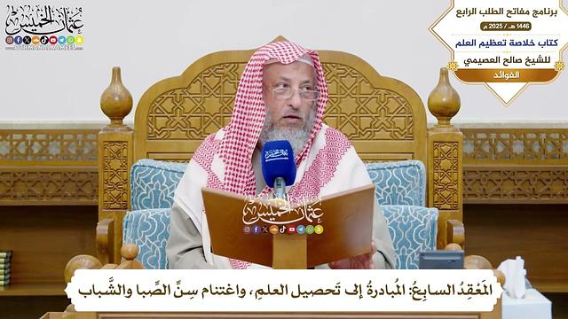24 -المَعْقِدُ السابِعُ المُبادرةُ إلى تَحصيل العلمِ، واغتنام سِنِّ الصِّبا والشَّباب - عثمان الخميس