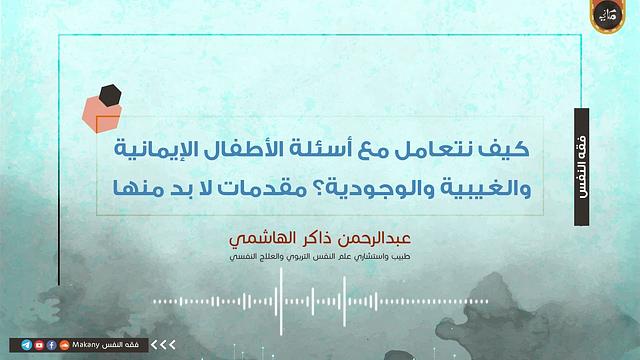 كيف نتعامل مع أسئلة الأطفال الإيمانية والغيبية والوجودية؟ مقدمات لا بد منها | عبدالرحمن ذاكر الهاشمي