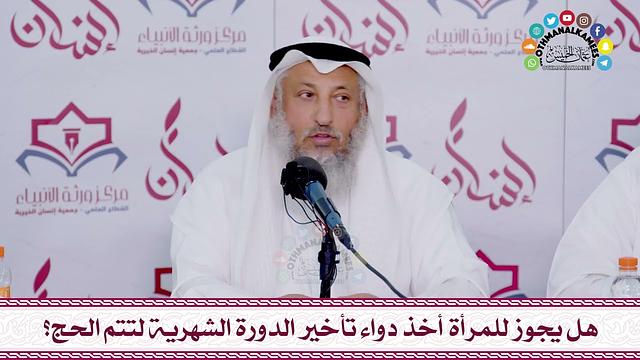 68 - هل يجوز للمرأة أخذ دواء تأخير الدورة الشهرية لتتم الحج؟ - عثمان الخميس