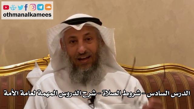 6 - الدرس السادس - شروط الصلاة - شرح الدروس المهمة لعامة الأمة للشيخ بن باز - عثمان الخميس