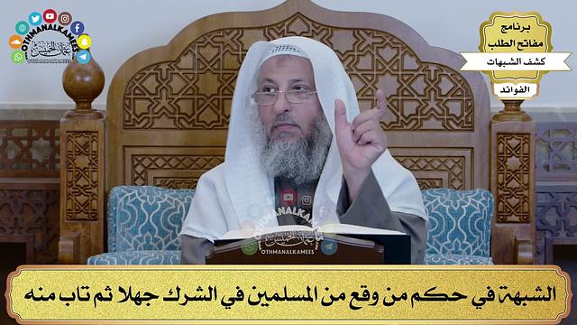 43 - الشبهة في حكم من وقع من المسلمين في الشرك جهلا ثم تاب منه - عثمان الخميس
