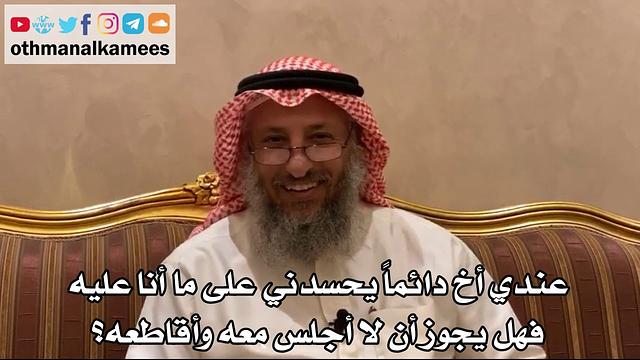 432 - عندي أخ دائماً يحسدني على ما أنا عليه فهل يجوز أن لا أجلس معه وأقاطعه؟ - عثمان الخميس