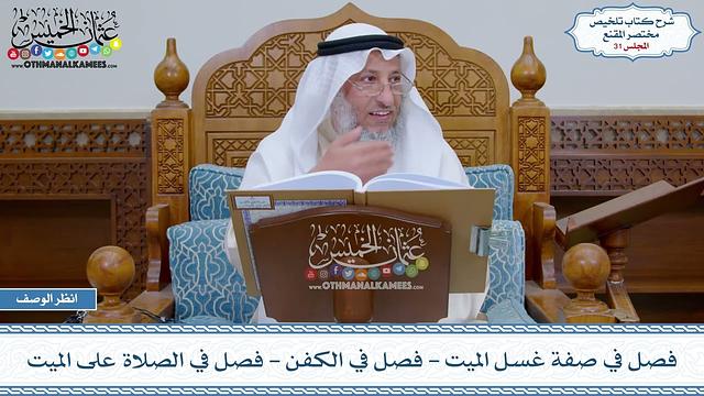 31 - فصل في صفة غسل الميت - فصل في الكفن - فصل في الصلاة على الميت - عثمان الخميس