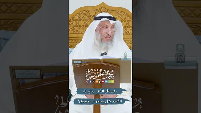 المسافر الذي يباح له القصر هل يفطر أو يصوم؟ - عثمان الخميس