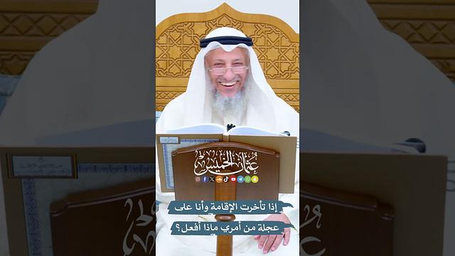 إذا تأخرت الإقامة وأنا على عجلة من أمري ماذا أفعل؟ - عثمان الخميس