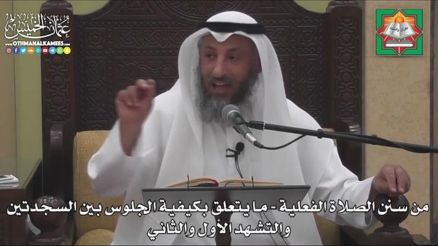 649 -من سنن الصلاة الفعلية -ما يتعلق بكيفية الجلوس بين السجدتين والتشهد الأول والثاني -عثمان الخميس