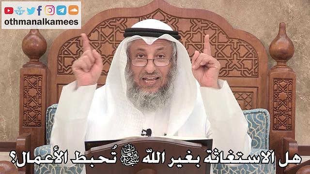456 - هل الاستغاثة بغير الله تعالى تُحبط الأعمال؟ - عثمان الخميس