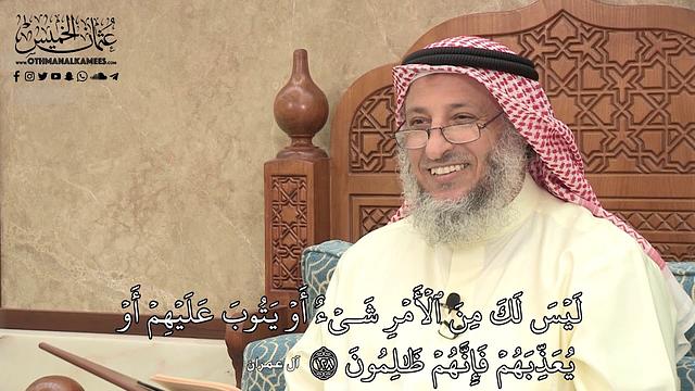 590 - لَيْسَ لَكَ مِنَ الْأَمْرِ شَيْءٌ أَوْ يَتُوبَ عَلَيْهِمْ أَوْ يُعَذِّبَهُمْ... - عثمان الخميس