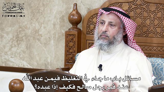 663 - مسائل باب ما جاء في التغليظ فيمن عبد اللَّه عند قبر رجل صالح فكيف إذا عبده؟ - عثمان الخميس