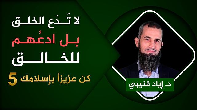 لا تَدَع الخلق بل ادعهُم للخالق - كن عزيزاً بإسلامك [5]