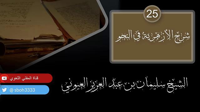 درس25 من شرح (شرح الأزهرية في النحو) للشيخ / سليمان بن عبد العزيز العيوني حفظه الله
