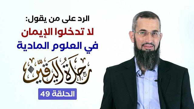 رحلة اليقين ٤٩ - الرد على من يقول: لا تدخلوا الإيمان بالعلوم المادية