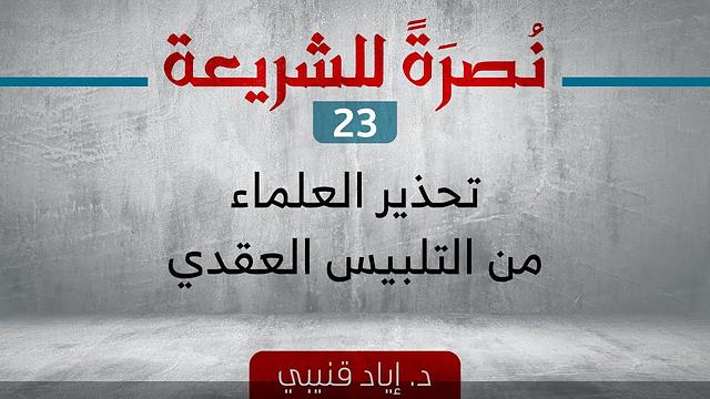 نصرةً للشريعة 23 - تحذير العلماء من التلبيس العقدي