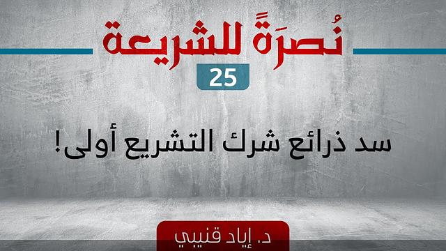 نصرةً للشريعة 25 - سد ذرائع شرك التشريع أولى!-نصرةً للشريعة