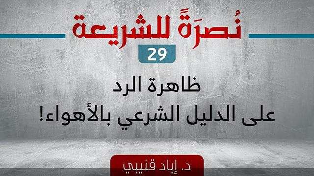 نصرةً للشريعة 29 - ظاهرة الرد على الدليل الشرعي بالأهواء!