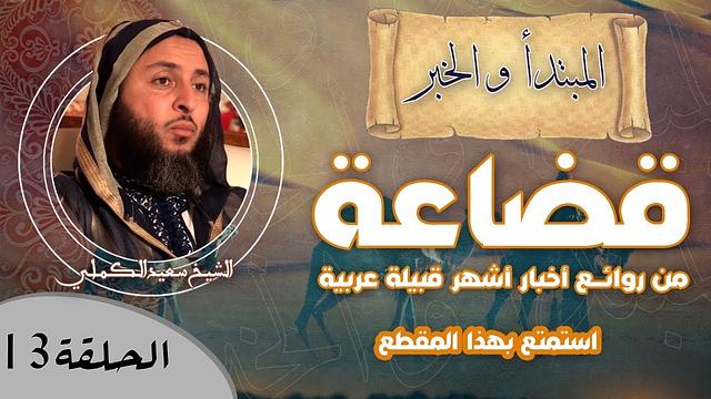 الحلقة 13 - من روائـع أخبار أشهر قبيلة عربية '' قضاعة ''- استمتع بهذا المقطع الجميل للشيخ الكملي