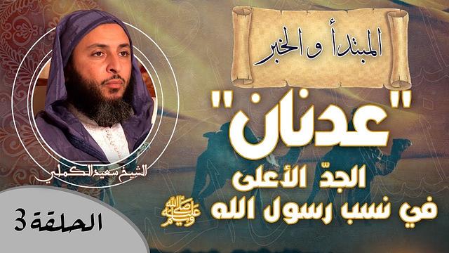الحلقة 3 ـ ''عدنان'' الجدّ الأعلى في نسب رسول الله ﷺ ، و أشعار وطرائف جميلة ـ الشيخ الكملي