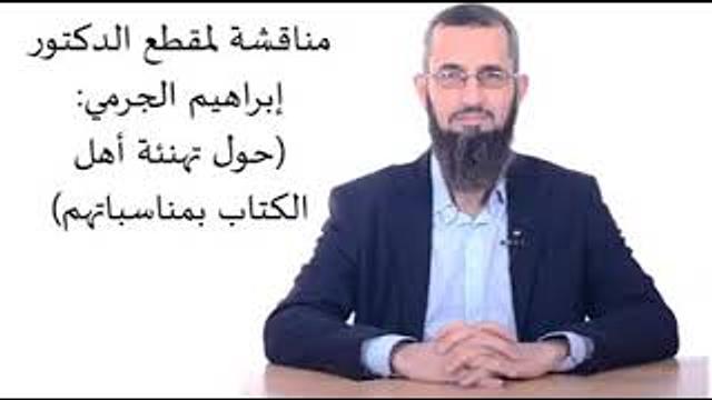 مناقشة لمقطع الدكتور إبراهيم الجرمي :(حول تهنئة أهل الكتاب بمناسباتهم)